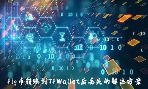   
Pig币转账到TPWallet后丢失的解决方案