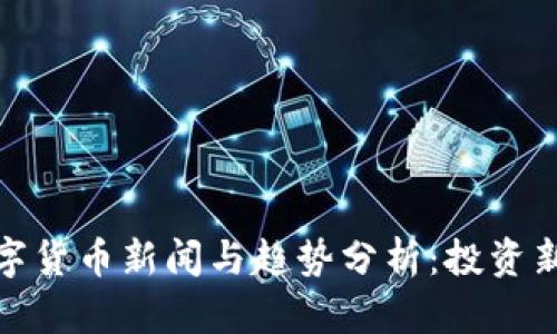 : 最新数字货币新闻与趋势分析：投资新机遇解读
