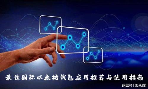 最佳国际以太坊钱包应用推荐与使用指南