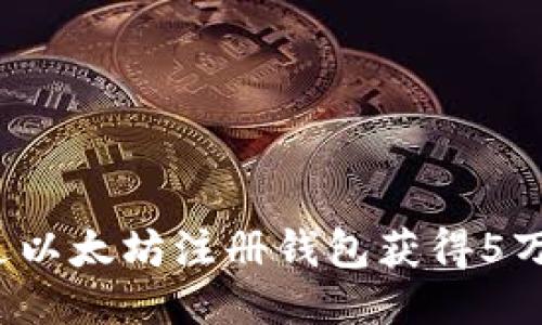 如何通过以太坊注册钱包获得5万个奖励？