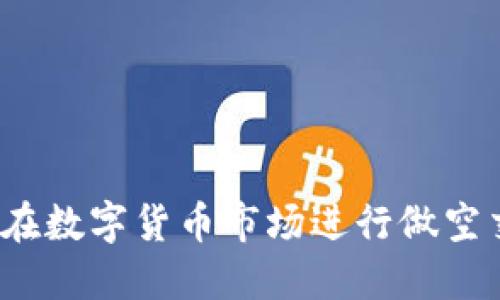 如何在数字货币市场进行做空交易？