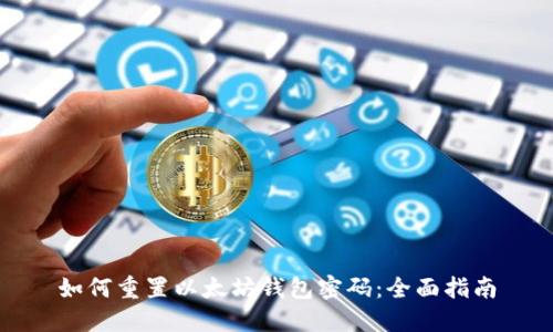 如何重置以太坊钱包密码：全面指南