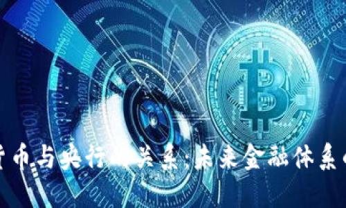 如何理解数字货币与央行的关系：未来金融体系的重要组成部分