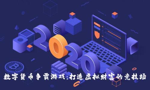 数字货币争霸游戏：打造虚拟财富的竞技场