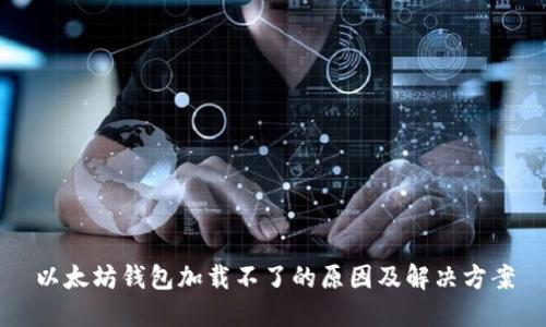 以太坊钱包加载不了的原因及解决方案