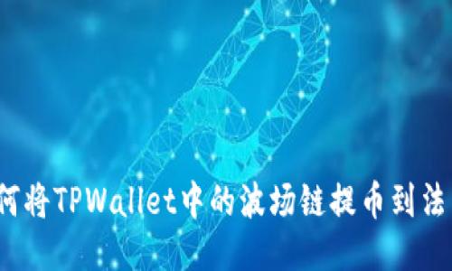 如何将TPWallet中的波场链提币到法币？