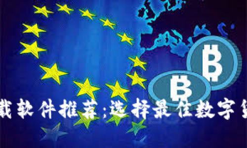 数字货币下载软件推荐：选择最佳数字货币交易平台