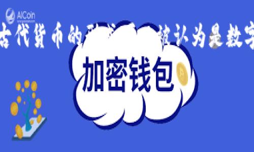 数字货币的古称并没有确切的定义，因为数字货币是一种比较新的金融概念，它的出现伴随着互联网技术的发展。不过，如果从更广义上理解，古代货币的形式可以被认为是数字货币的前身，例如一些古老的交易系统和符号交易。最早的货币形式包括实物货币、贵金属货币等，这些都可以视为数字货币发展的历史背景。

如果你想了解更多关于数字货币或者其他相关内容，请告诉我！