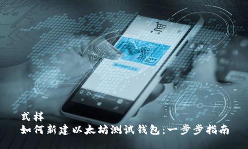 式样
如何新建以太坊测试钱包：一步步指南