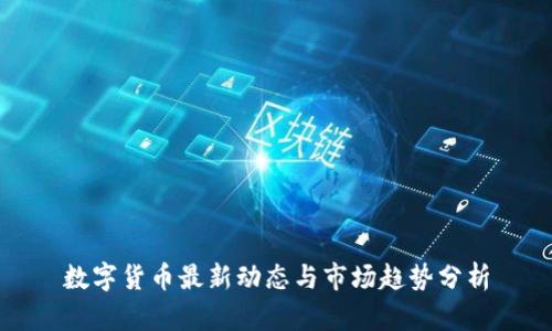 数字货币最新动态与市场趋势分析