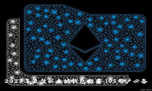 2023年最佳以太坊钱包推荐：iOS用户必备