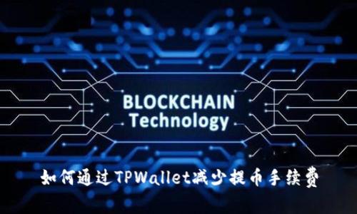 如何通过TPWallet减少提币手续费