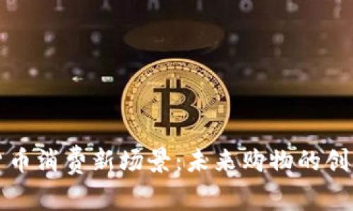 数字货币消费新场景：未来购物的创新变革