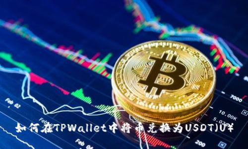 如何在TPWallet中将币兑换为USDT（U）