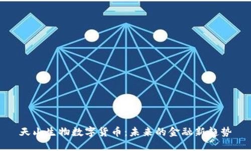 天山生物数字货币：未来的金融新趋势