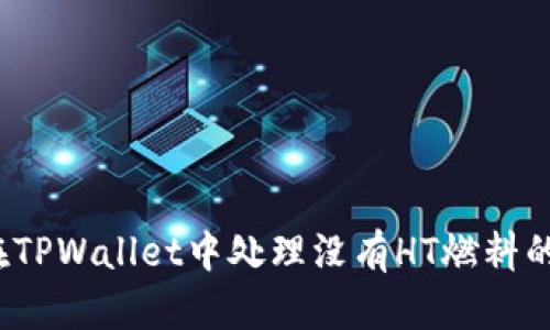 如何在TPWallet中处理没有HT燃料的问题？