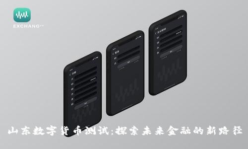 山东数字货币测试：探索未来金融的新路径