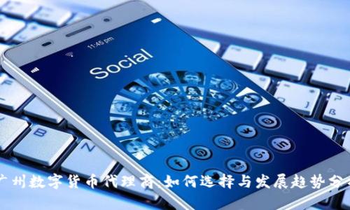广州数字货币代理商：如何选择与发展趋势分析