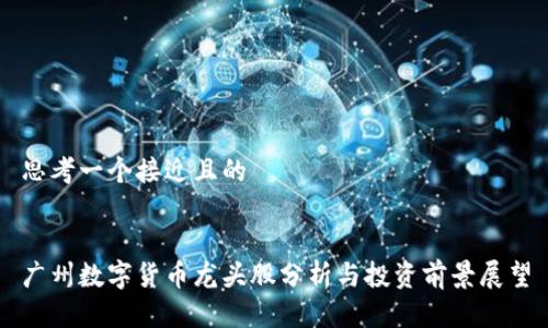 思考一个接近且的


广州数字货币龙头股分析与投资前景展望