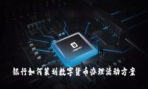 银行如何策划数字货币办理活动方案