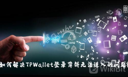 如何解决TPWallet登录薄饼无法进入的问题？