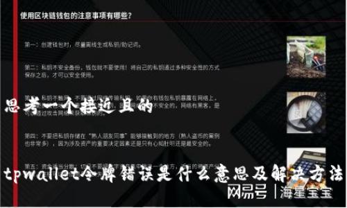 思考一个接近且的


tpwallet令牌错误是什么意思及解决方法