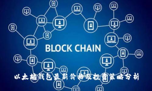 以太坊钱包最新价格及投资策略分析