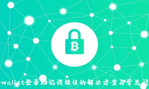   
tpwallet登录助记词错误的解决方案与常见问答