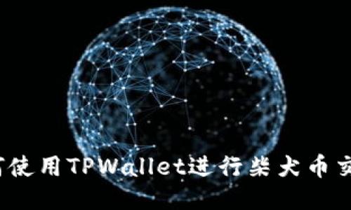 如何使用TPWallet进行柴犬币交易？