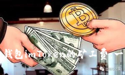如何以太坊钱包imToken的矿工费：一份全面指南