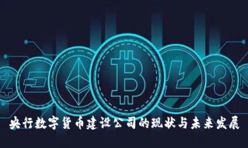 央行数字货币建设公司的现状与未来发展