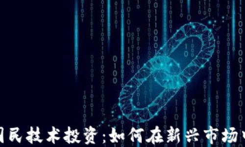 
数字货币国民技术投资：如何在新兴市场中抓住机会