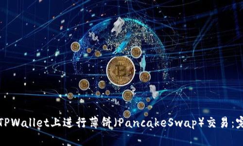 如何在TPWallet上进行薄饼（PancakeSwap）交易：完整指南