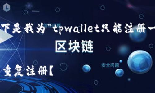 为了帮助你更好地这个主题的内容，以下是我为“tpwallet只能注册一次嘛”设计的相关、关键词及内容大纲。


TPWallet注册：只能注册一次还是可以重复注册？