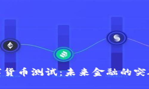 银行数字货币测试：未来金融的突破与挑战