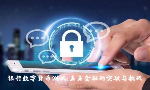 银行数字货币测试：未来金融的突破与挑战