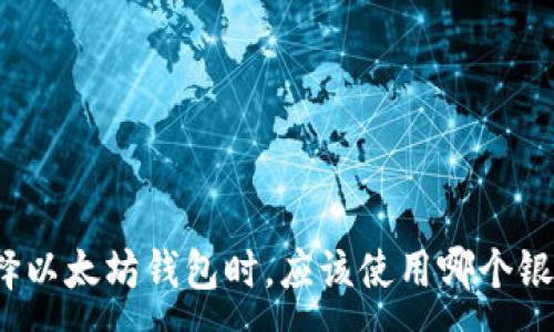 :
选择以太坊钱包时，应该使用哪个银行？