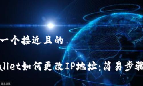 思考一个接近且的

tpwallet如何更改IP地址：简易步骤指南