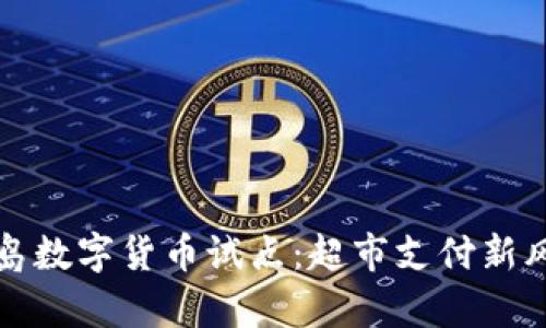青岛数字货币试点：超市支付新风潮