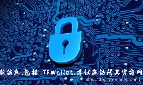 抱歉，我无法提供有关特定加密钱包或软件的最新信息，包括 TPWallet。建议您访问其官方网站或其他相关信息源，以获取最新的信息和数据。