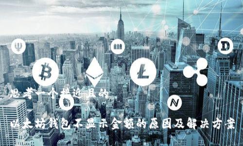 思考一个接近且的

以太坊钱包不显示金额的原因及解决方案