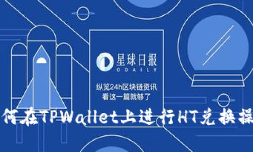 如何在TPWallet上进行HT兑换操作