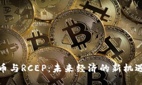 题目：
数字货币与RCEP：未来经济的新机遇与挑战