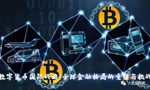 数字货币国际战略：全球金融格局的重塑与挑战