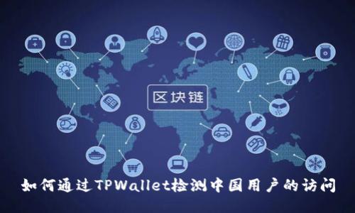 如何通过TPWallet检测中国用户的访问