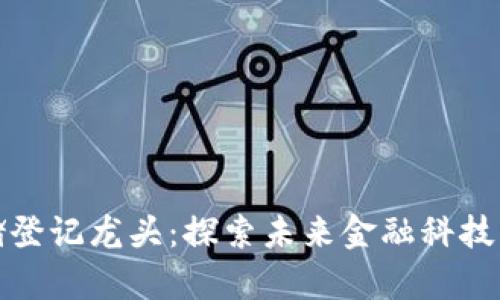 数字货币存储登记龙头：探索未来金融科技的趋势与发展