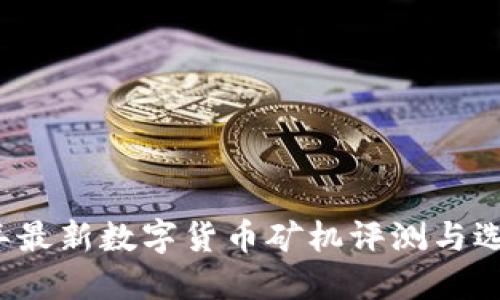 2023年最新数字货币矿机评测与选购指南