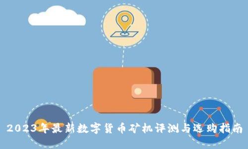 2023年最新数字货币矿机评测与选购指南