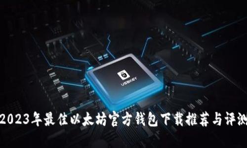 2023年最佳以太坊官方钱包下载推荐与评测
