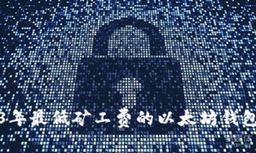 2023年最低矿工费的以太坊钱包推荐